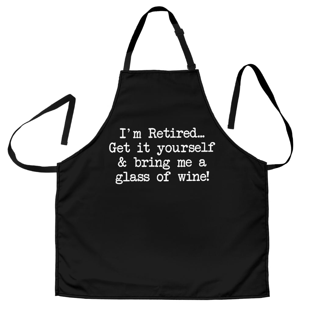 I'm Retired... Get It Yourself & Bring Me A Glass Of Wine Custom Apron Best Gift For Anyone Who Loves Cooking